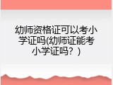 幼师资格证可以考小学证吗(幼师证能考小学证吗？)