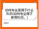 幼师专业是属于什么科目(幼师专业属于教育科目。)