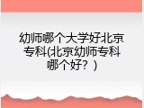 幼师哪个大学好北京专科(北京幼师专科哪个好？)