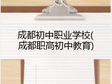 成都初中职业学校(成都职高初中教育)