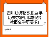 四川幼师招教报名学历要求(四川幼师招教报名学历要求)