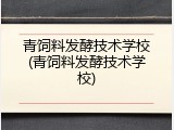 青饲料发酵技术学校(青饲料发酵技术学校)