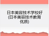 日本美容技术学校好(日本美容技术教育优质)