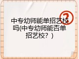 中专幼师能单招艺校吗(中专幼师能否单招艺校？)