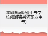 霍邱黄河职业中专学校(霍邱县黄河职业中专)