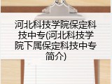 河北科技学院保定科技中专(河北科技学院下属保定科技中专简介)