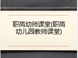 职高幼师课堂(职高幼儿园教师课堂)
