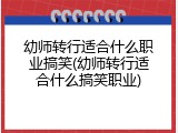 幼师转行适合什么职业搞笑(幼师转行适合什么搞笑职业)