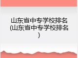山东省中专学校排名(山东省中专学校排名)