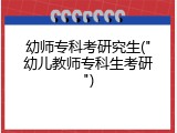 幼师专科考研究生("幼儿教师专科生考研")