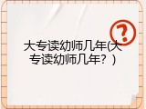 大专读幼师几年(大专读幼师几年？)