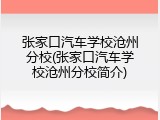 张家口汽车学校沧州分校(张家口汽车学校沧州分校简介)