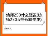 幼师250什么配置(幼师250设备配置要求)