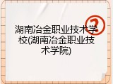 湖南冶金职业技术学校(湖南冶金职业技术学院)