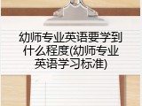幼师专业英语要学到什么程度(幼师专业英语学习标准)