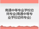 南通中等专业学校幼师专业(南通中等专业学校幼师专业)
