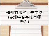 贵州有那些中专学校(贵州中专学校有哪些？)