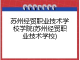 苏州经贸职业技术学校学院(苏州经贸职业技术学校)