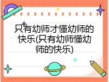 只有幼师才懂幼师的快乐(只有幼师懂幼师的快乐)