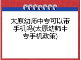 太原幼师中专可以带手机吗(太原幼师中专手机政策)