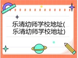 乐清幼师学校地址(乐清幼师学校地址)