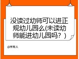没读过幼师可以进正规幼儿园么(未读幼师能进幼儿园吗？)