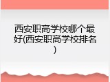 西安职高学校哪个最好(西安职高学校排名)