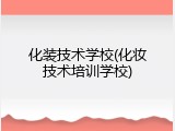 化装技术学校(化妆技术培训学校)