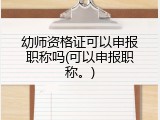 幼师资格证可以申报职称吗(可以申报职称。)