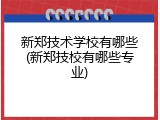 新郑技术学校有哪些(新郑技校有哪些专业)