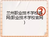 兰州职业技术学校官网(职业技术学校官网)