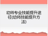 幼师专业技能提升途径(幼师技能提升方法)