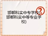 邯郸科实中专学校(邯郸科实中等专业学校)