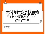 天河有什么学校有幼师专业的(天河区有幼师学校)