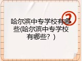 哈尔滨中专学校有哪些(哈尔滨中专学校有哪些？)
