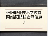 信阳职业技术学校官网(信阳技校官网信息)