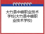 大竹县中峰职业技术学校(大竹县中峰职业技术学校)