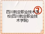 四川航空职业技术学校(四川航空职业技术学院)