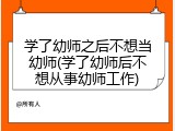 学了幼师之后不想当幼师(学了幼师后不想从事幼师工作)