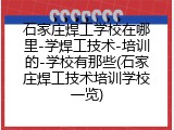石家庄焊工学校在哪里-学焊工技术-培训的-学校有那些(石家庄焊工技术培训学校一览)