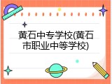 黄石中专学校(黄石市职业中等学校)