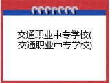交通职业中专学校(交通职业中专学校)