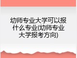 幼师专业大学可以报什么专业(幼师专业大学报考方向)