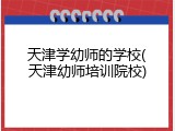 天津学幼师的学校(天津幼师培训院校)