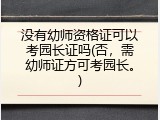 没有幼师资格证可以考园长证吗(否，需幼师证方可考园长。)
