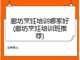 廊坊烹饪培训哪家好(廊坊烹饪培训班推荐)