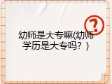 幼师是大专嘛(幼师学历是大专吗？)