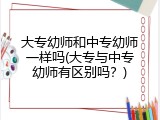 大专幼师和中专幼师一样吗(大专与中专幼师有区别吗？)