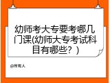 幼师考大专要考哪几门课(幼师大专考试科目有哪些？)