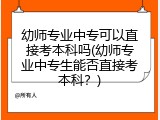 幼师专业中专可以直接考本科吗(幼师专业中专生能否直接考本科？)